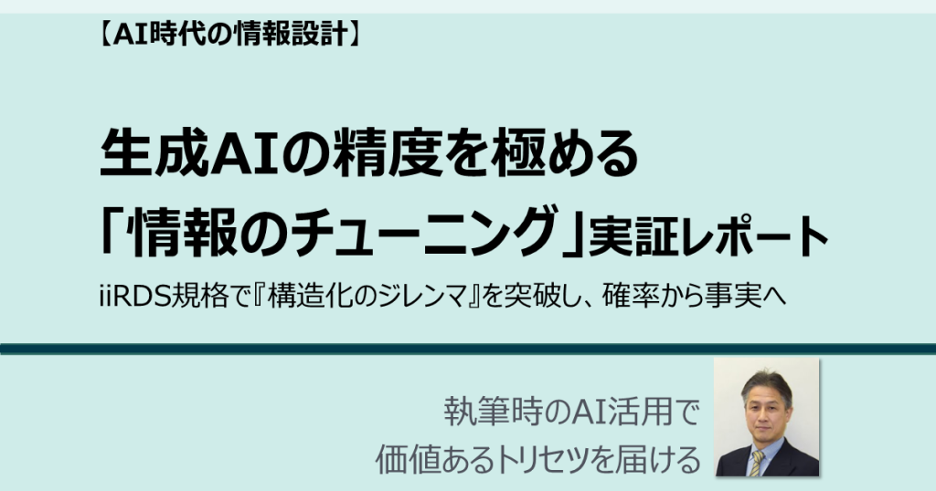 生成AIの精度を極める「情報のチューニング」実証レポート iiRDS規格で『構造化のジレンマ』を突破し、確率から事実へ AI時代の情報設計