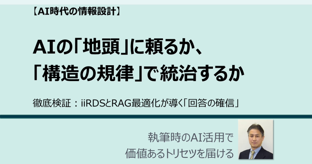 AIの「地頭」に頼るか、「構造の規律」で統治するか 徹底検証：iiRDSとRAG最適化が導く「回答の確信」 AI時代の情報設計