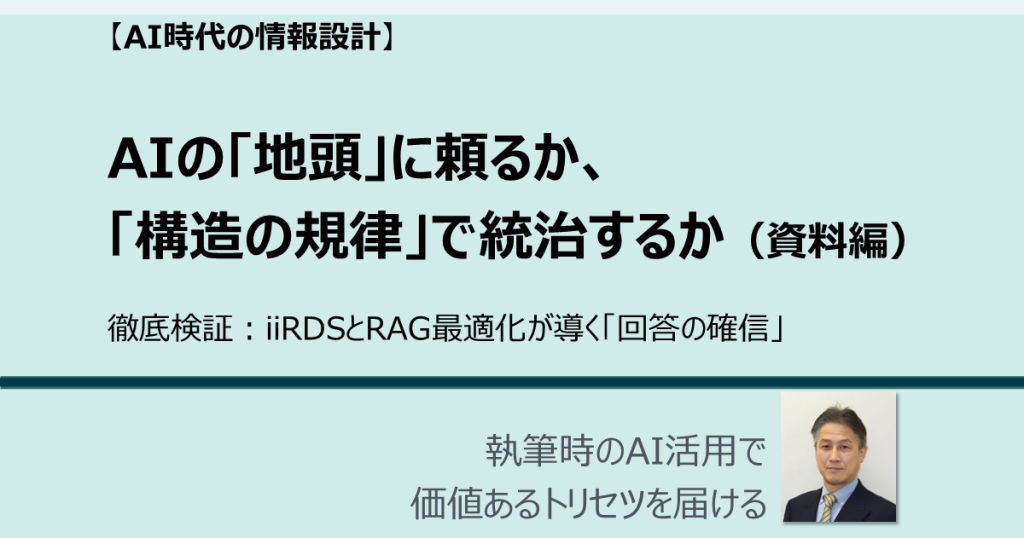 AIの「地頭」に頼るか、「構造の規律」で統治するか（資料編） 徹底検証：iiRDSとRAG最適化が導く「回答の確信」 AI時代の情報設計